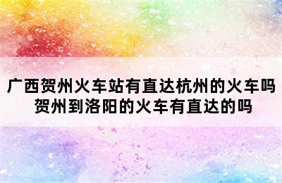 广西贺州火车站有直达杭州的火车吗 贺州到洛阳的火车有直达的吗